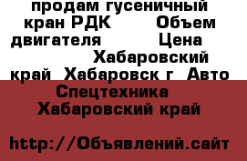 продам гусеничный кран РДК-250 › Объем двигателя ­ 600 › Цена ­ 2 050 000 - Хабаровский край, Хабаровск г. Авто » Спецтехника   . Хабаровский край